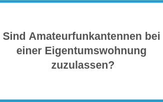 Sind Amateurfunkantennen bei einer Eigentumswohnung zuzulassen?