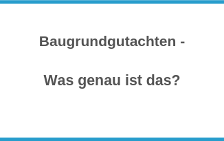 Baugrundgutachten - Was genau ist das?