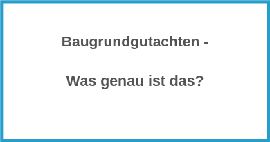 Baugrundgutachten - Was genau ist das?