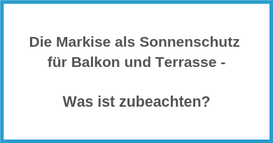 Die Markise als Sonnenschutz für Balkon und Terrasse - Was ist zubeachten?