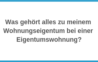 Was gehört alles zu meinem Wohnungseigentum bei einer Eigentumswohnung?