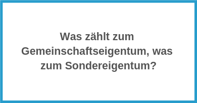 Was zählt zum Gemeinschaftseigentum, was zum Sondereigen­tum?