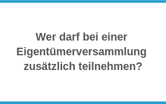 Wer darf bei einer Eigentümerversammlung zusätzlich teilnehmen?