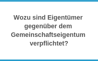 Wozu sind Eigentümer gegenüber dem Gemeinschaftseigentum verpflichtet?