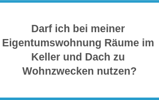 Darf ich bei meiner Eigentumswohnung Räume im Keller und Dach zu Wohnzwecken nutzen?