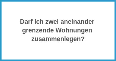 Darf ich zwei aneinander grenzende Wohnungen zusammenlegen?