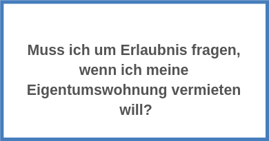 Muss ich um Erlaubnis fragen, wenn ich meine Eigentumswohnung vermieten will?