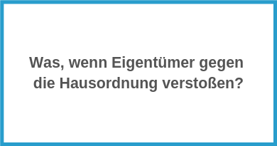 Was, wenn Eigentümer gegen die Hausordnung versto­ßen?