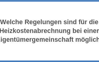 Welche Regelungen sind für die Heizkostenabrechnung bei einer Eigentümergemeinschaft möglich?