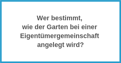 Wer bestimmt, wie der Garten bei einer Eigentümergemeinschaft angelegt wird?