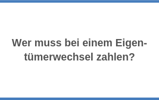 Wer muss bei einem Eigen­tümerwechsel zahlen?