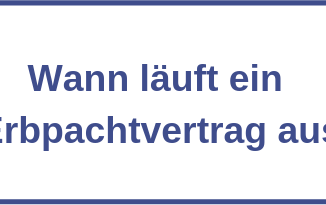 Wann läuft ein Erbpachtvertrag aus