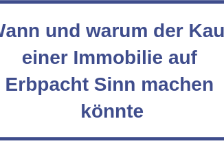 Wann und warum der Kauf einer Immobilie auf Erbpacht Sinn machen könnte