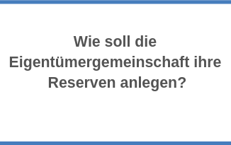 Wie soll die Eigentümergemeinschaft ihre Reserven anlegen?