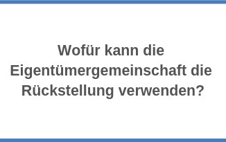 Wofür kann die Eigentümergemeinschaft die Rückstellung verwen­den?