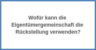 Wofür kann die Eigentümergemeinschaft die Rückstellung verwen­den?
