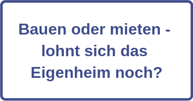 Bauen oder mieten - lohnt sich das Eigenheim noch?