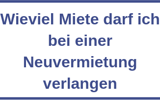 Wieviel Miete darf ich bei einer Neuvermietung verlangen