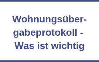 Wohnungsübergabeprotokoll - Was ist wichtig