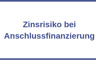 Zinsrisiko bei Anschlussfinanzierung