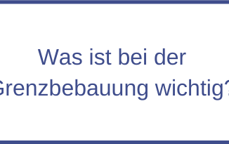 Was ist bei der Grenzbebauung wichtig?
