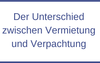 Der Unterschied zwischen Vermietung und Verpachtung