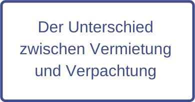 Der Unterschied zwischen Vermietung und Verpachtung